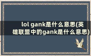 lol gank是什么意思(英雄联盟中的gank是什么意思)